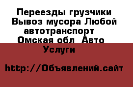 Переезды грузчики Вывоз мусора Любой автотранспорт  - Омская обл. Авто » Услуги   